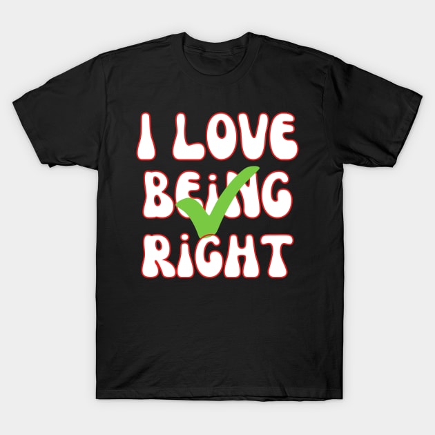 I Love Being Right T-Shirt by Wehavefun